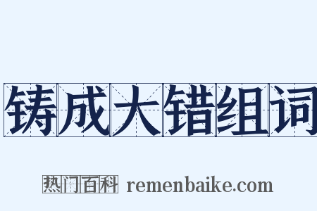 铸成大错组词是什么意思的图片